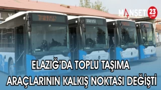 ELAZIĞ'DA TOPLU TAŞIMA ARAÇLARININ KALKIŞ NOKTASI DEĞİŞTİ