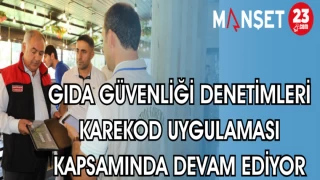 GIDA GÜVENLİĞİ DENETİMLERİ KAREKOD UYGULAMASI KAPSAMINDA DEVAM EDİYOR