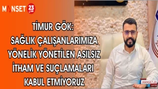 TİMUR GÖK: SAĞLIK ÇALIŞANLARIMIZA YÖNELİK YÖNETİLEN ASILSIZ İTHAM VE SUÇLAMALARI KABUL ETMİYORUZ