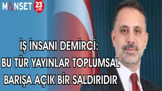 İŞ İNSANI DEMİRCİ: BU TÜR YAYINLAR TOPLUMSAL BARIŞA AÇIK BİR SALDIRIDIR