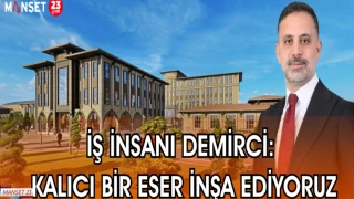 İŞ İNSANI DEMİRCİ: "KALICI BİR ESER İNŞA EDİYORUZ"