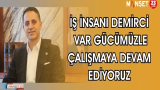İŞ İNSANI DEMİRCİ: VAR GÜCÜMÜZLE ÇALIŞMAYA DEVAM EDİYORUZ