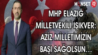 MHP ELAZIĞ MİLLETVEKİLİ IŞIKVER: AZİZ MİLLETİMİZİN BAŞI SAĞOLSUN…
