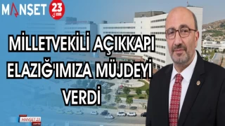 MİLLETVEKİLİ AÇIKKAPI ELAZIĞ'IMIZA MÜJDEYİ VERDİ