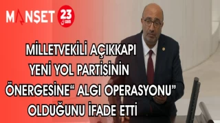 MİLLETVEKİLİ AÇIKKAPI YENİ YOL PARTİSİNİN ÖNERGESİNE "ALGI OPERASYONU" OLDUĞUNUN İFADE ETTİ