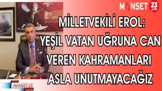 MİLLETVEKİLİ EROL: YEŞİL VATAN UĞRUNA CAN VEREN KAHRAMANLARI ASLA UNUTMAYACAĞIZ