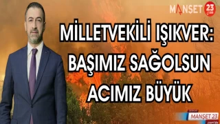 MİLLETVEKİLİ IŞIKVER: "BAŞIMIZ SAĞOLSUN ACIMIZ BÜYÜK"