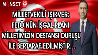 MİLLETVEKİLİ IŞIKVER: FETÖ'NÜN İŞGAL PLANI MİLLETİMİZİN DESTANSI DURUŞU İLE BERTARAF EDİLMİŞTİR...