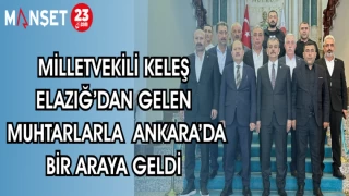 MİLLETVEKİLİ KELEŞ ELAZIĞ'DAN GELEN MUHTARLARLA ANKARA'DA BİR ARAYA GELDİ
