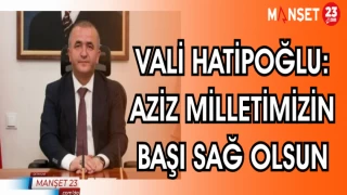 VALİ HATİPOĞLU: AZİZ MİLLETİMİZİN BAŞI SAĞOLSUN