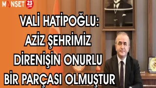VALİ HATİPOĞLU: AZİZ ŞEHRİMİZ DİRENİŞİN ONURLU BİR PARÇASI OLMUŞTUR