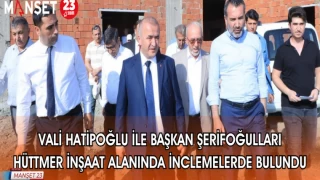VALİ HATİPOĞLU İLE BAŞKAN ŞERİFOĞULLARI HÜTTMER İNŞAAT ALANINDA İNCLEMELERDE BULUNDU
