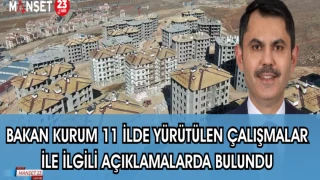 BAKAN KURUM 11 İLDE YÜRÜTÜLEN ÇALIŞMALAR İLE İLGİLİ AÇIKLAMALARDA BULUNDU