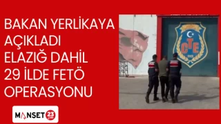 BAKAN YERLİKAYA AÇIKLADI ELAZIĞ DAHİL 29 İLDE FETÖ OPERASYONU