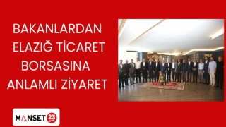 BAKANLARDAN ELAZIĞ TİCARET BORSASINA ANLAMLI ZİYARET