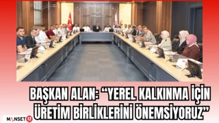 BAŞKAN ALAN: “YEREL KALKINMA İÇİN ÜRETİM BİRLİKLERİNİ ÖNEMSİYORUZ"
