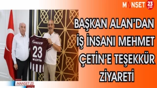 Başkan Alan’dan İş İnsanı Mehmet Çetin’e Teşekkür Ziyareti