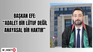 BAŞKAN EFE: “ADALET BİR LÜTUF DEĞİL, ANAYASAL BİR HAKTIR”