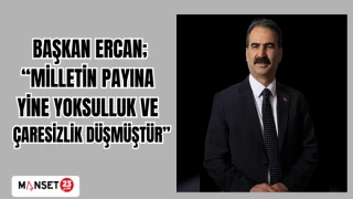 BAŞKAN ERCAN; “MİLLETİN PAYINA YİNE YOKSULLUK VE ÇARESİZLİK DÜŞMÜŞTÜR”