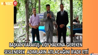BAŞKAN KARAKUŞ: KÖY HALKINA SESLENEREK GEREKEN ADIMLARIN ATILACAĞINI İFADE ETTİ