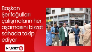 Başkan Şerifoğulları çalışmaların her aşamasını bizzat sahada takip ediyor