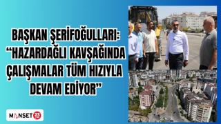 BAŞKAN ŞERİFOĞULLARI: "HAZARDAĞLI KAVŞAĞINDA ÇALIŞMALAR TÜM HIZIYLA DEVAM EDİYOR"