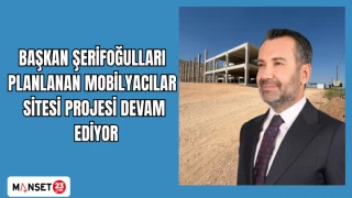 BAŞKAN ŞERİFOĞULLARI PLANLANAN MOBİLYACILAR SİTESİ PROJESİ DEVAM EDİYOR