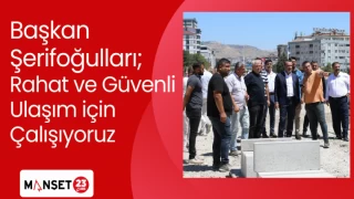 Başkan Şerifoğulları; Rahat ve Güvenli Ulaşım için Çalışıyoruz