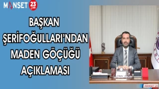 BAŞKAN ŞERİFOĞULLARI'NDAN MADEN GÖÇÜĞÜ AÇIKLAMASI