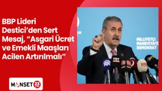BBP Lideri Destici’den Sert Mesaj, “Asgari Ücret ve Emekli Maaşları Acilen Artırılmalı”