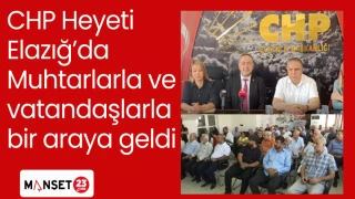 CHP Heyeti Elazığ’da Muhtarlarla ve vatandaşlarla bir araya geldi