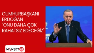 CUMHURBAŞKANI ERDOĞAN "ONU DAHA ÇOK RAHATSIZ EDECEĞİZ"