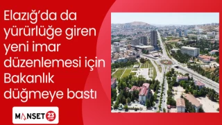 Elazığ’da da yürürlüğe giren yeni imar düzenlemesi için Bakanlık düğmeye bastı