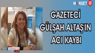GAZETECİ GÜLŞAH ALTAŞ'IN ACI KAYBI