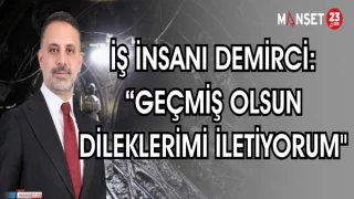 İŞ İNSANI DEMİRCİ “GEÇMİŞ OLSUN DİLEKLERİMİ İLETİYORUM"