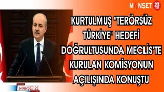 KURTULMUŞ "TERÖRSÜZ TÜRKİYE" HEDEFİ DOĞRULTUSUNDA MECLİS'TE KURULAN KOMİSYONUN AÇILIŞINDA KONUŞTU