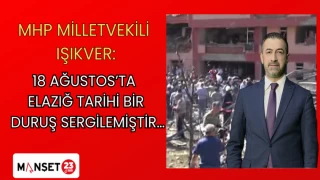 MHP MİLLETVEKİLİ IŞIKVER: 18 AĞUSTOS’TA ELAZIĞ TARİHİ BİR DURUŞ SERGİLEMİŞTİR…
