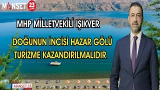 MHP MİLLETVEKİLİ IŞIKVER: DOĞUNUN İNCİSİ HAZAR GÖLÜ TURİZME KAZANDIRILMALIDIR