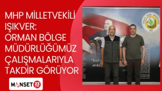 MHP MİLLETVEKİLİ IŞIKVER: ORMAN BÖLGE MÜDÜRLÜĞÜMÜZ ÇALIŞMALARIYLA TAKDİR GÖRÜYOR