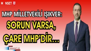 MHP MİLLETVEKİLİ IŞIKVER: SORUN VARSA, ÇARE MHP’DİR…