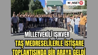 MİLLETVEKİLİ IŞIKVER, TAŞ MEDRESELİLERLE İSTİŞARE TOPLANTISINDA BİR ARAYA GELDİ
