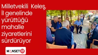 Milletvekili Keleş, İl genelinde yürüttüğü mahalle ziyaretlerini sürdürüyor