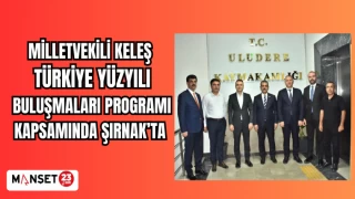 MİLLETVEKİLİ KELEŞ TÜRKİYE YÜZYILI BULUŞMALARI KAPSAMINDA ŞIRNAK'TA