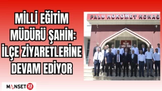MİLLİ EĞİTİM MÜDÜRÜ ŞAHİN İLÇE ZİYARETLERİNE DEVAM EDİYOR