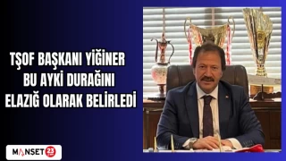 TŞOF BAŞKANI YİĞİNER BU AYKİ DURAĞINI ELAZIĞ OLARAK BELİRLEDİ