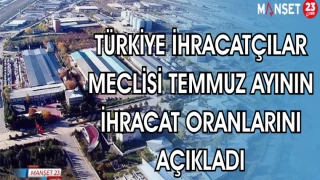 TÜRKİYE İHRACATÇILAR MECLİSİ TEMMUZ AYININ İHRACAT ORANLARINI AÇIKLADI