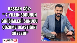 BAŞKAN GÖK: 7 YILLIK SORUNUN GİRİŞİMLERİ SONUCU ÇÖZÜME ULAŞTIĞINI SÖYLEDİ