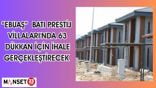 EBUAŞ BATI PRESTİJ VİLLALARI'NDA 63 DÜKKAN İÇİN İHALE GERÇEKLEŞTİRECEK