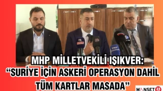 MHP MİLLETVEKİLİ IŞIKVER: “SURİYE İÇİN ASKERİ OPERASYON DAHİL TÜM KARTLAR MASADA”