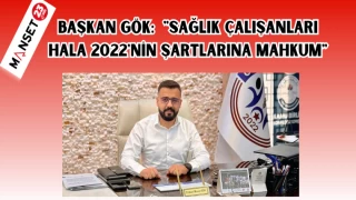 BAŞKAN GÖK: "SAĞLIK ÇALIŞANLARI HALA 2022'NİN ŞARTLARINA MAHKUM"